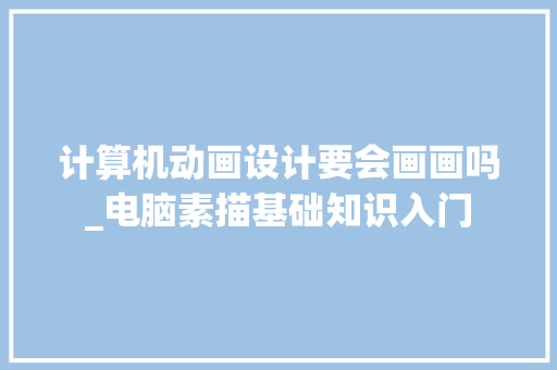 计算机动画设计要会画画吗_电脑素描基础知识入门