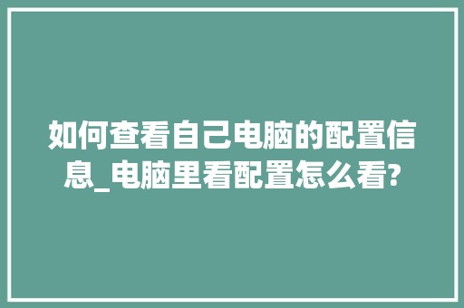 如何查看自己电脑的配置信息_电脑里看配置怎么看?