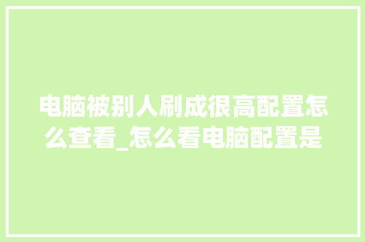 电脑被别人刷成很高配置怎么查看_怎么看电脑配置是刷的还是原版 电脑故障维修