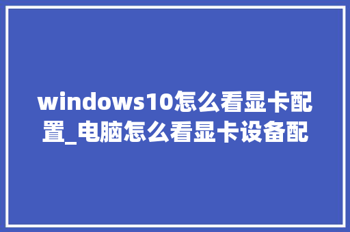 windows10怎么看显卡配置_电脑怎么看显卡设备配置参数