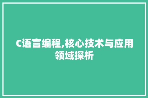 C语言编程,核心技术与应用领域探析
