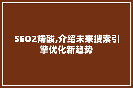 SEO2烯酸,介绍未来搜索引擎优化新趋势