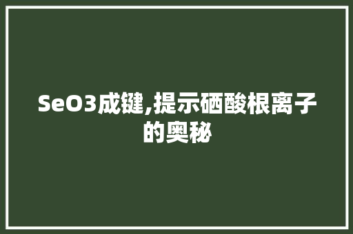 SeO3成键,提示硒酸根离子的奥秘