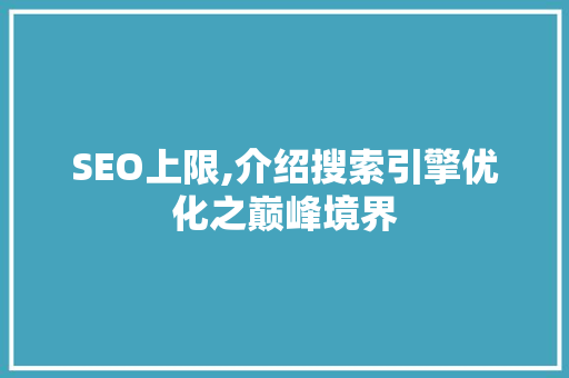SEO上限,介绍搜索引擎优化之巅峰境界