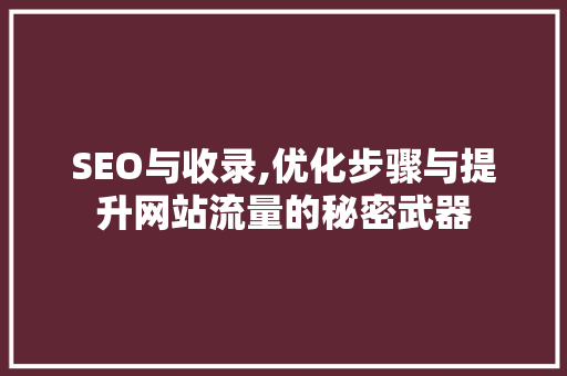 SEO与收录,优化步骤与提升网站流量的秘密武器