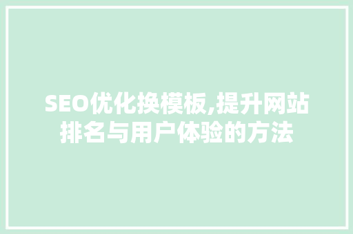 SEO优化换模板,提升网站排名与用户体验的方法