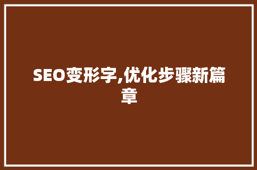 SEO变形字,优化步骤新篇章