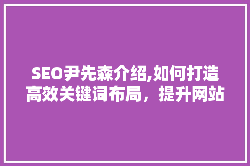 SEO尹先森介绍,如何打造高效关键词布局，提升网站排名