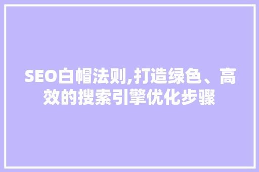 SEO白帽法则,打造绿色、高效的搜索引擎优化步骤