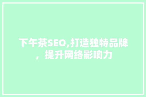 下午茶SEO,打造独特品牌，提升网络影响力 操作系统