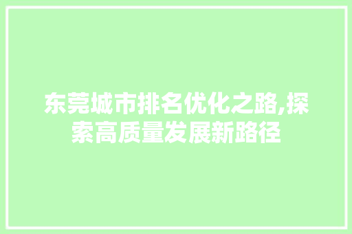东莞城市排名优化之路,探索高质量发展新路径 东莞城市排名优化之路,探索高质量发展新路径