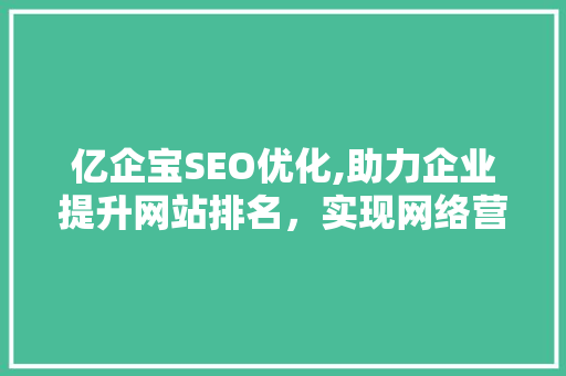亿企宝SEO优化,助力企业提升网站排名，实现网络营销新突破