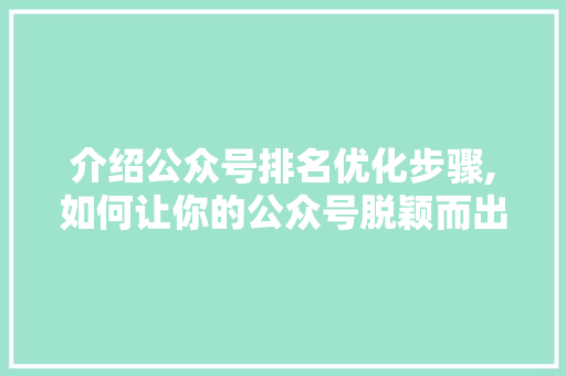 介绍公众号排名优化步骤,如何让你的公众号脱颖而出