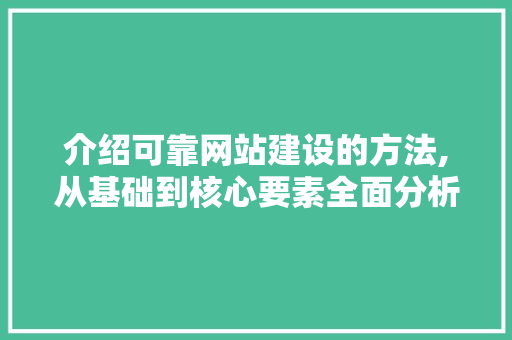 介绍可靠网站建设的方法,从基础到核心要素全面分析