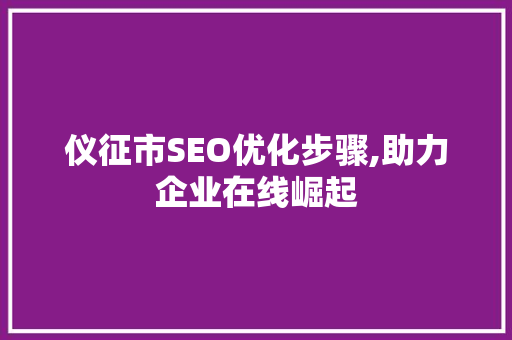 仪征市SEO优化步骤,助力企业在线崛起
