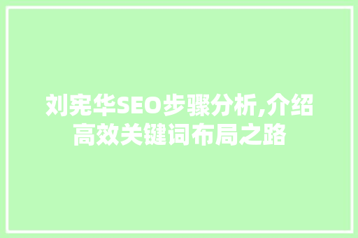 刘宪华SEO步骤分析,介绍高效关键词布局之路 刘宪华SEO步骤分析,介绍高效关键词布局之路
