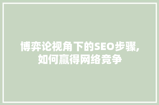 博弈论视角下的SEO步骤,如何赢得网络竞争 操作系统
