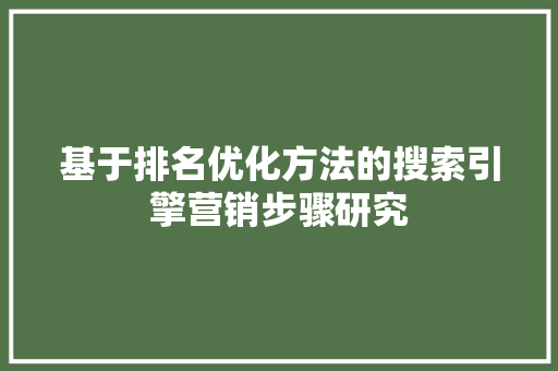 基于排名优化方法的搜索引擎营销步骤研究 基于排名优化方法的搜索引擎营销步骤研究