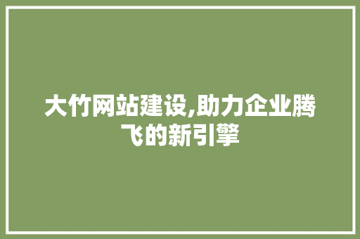 大竹网站建设,助力企业腾飞的新引擎