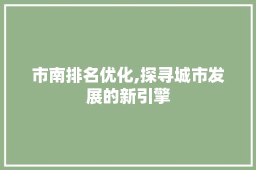 市南排名优化,探寻城市发展的新引擎