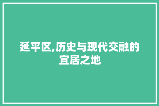 延平区,历史与现代交融的宜居之地