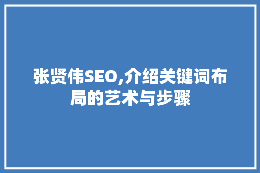 张贤伟SEO,介绍关键词布局的艺术与步骤