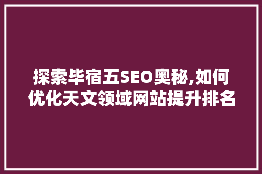 探索毕宿五SEO奥秘,如何优化天文领域网站提升排名