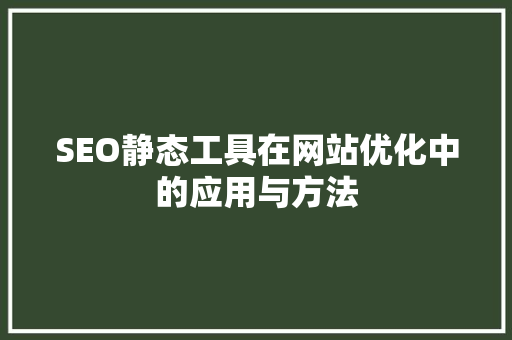 SEO静态工具在网站优化中的应用与方法