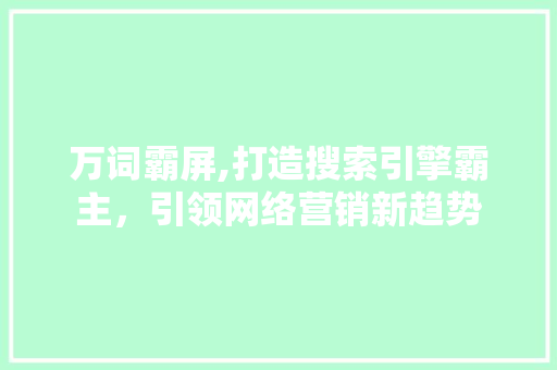 万词霸屏,打造搜索引擎霸主，引领网络营销新趋势