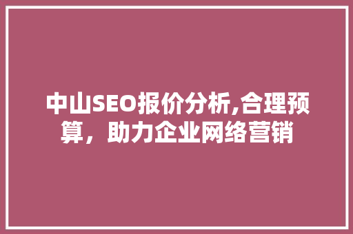中山SEO报价分析,合理预算,助力企业网络营销 中山SEO报价分析,合理预算,助力企业网络营销