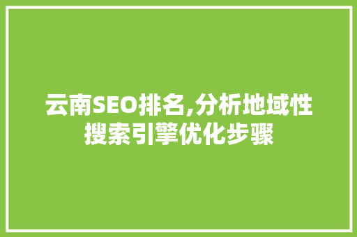 云南SEO排名,分析地域性搜索引擎优化步骤