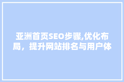 亚洲首页SEO步骤,优化布局，提升网站排名与用户体验