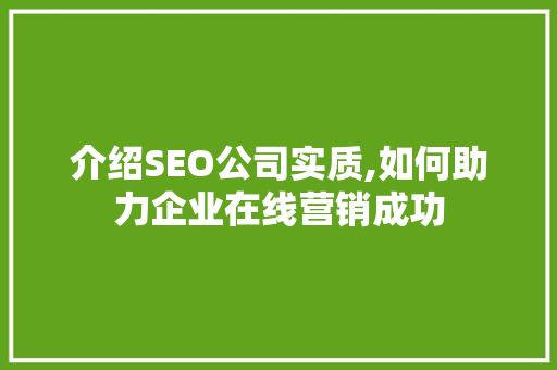 介绍SEO公司实质,如何助力企业在线营销成功