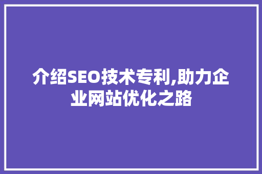 介绍SEO技术专利,助力企业网站优化之路