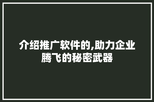 介绍推广软件的,助力企业腾飞的秘密武器