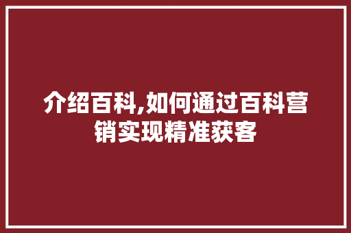 介绍百科,如何通过百科营销实现精准获客