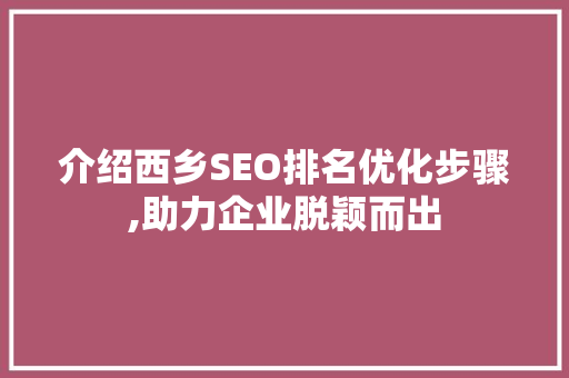 介绍西乡SEO排名优化步骤,助力企业脱颖而出