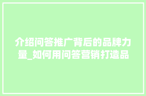 介绍问答推广背后的品牌力量_如何用问答营销打造品牌影响力 电脑基础