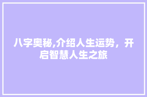 八字奥秘,介绍人生运势，开启智慧人生之旅