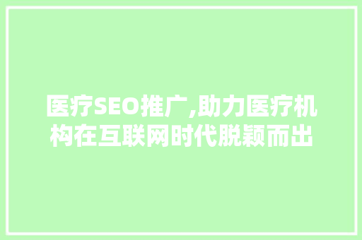 医疗SEO推广,助力医疗机构在互联网时代脱颖而出