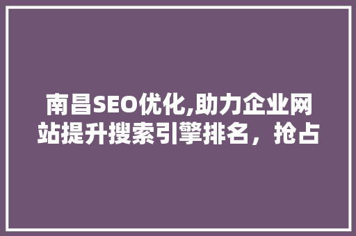 南昌SEO优化,助力企业网站提升搜索引擎排名，抢占市场先机