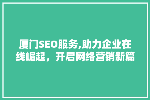 厦门SEO服务,助力企业在线崛起，开启网络营销新篇章