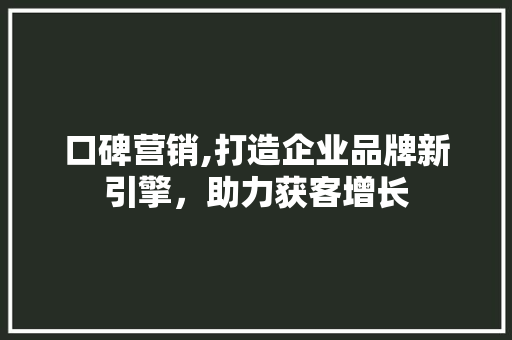 口碑营销,打造企业品牌新引擎，助力获客增长