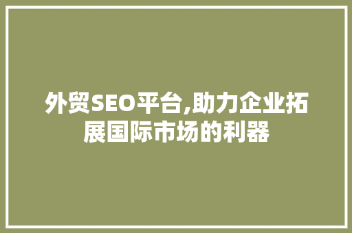 外贸SEO平台,助力企业拓展国际市场的利器 外贸SEO平台,助力企业拓展国际市场的利器