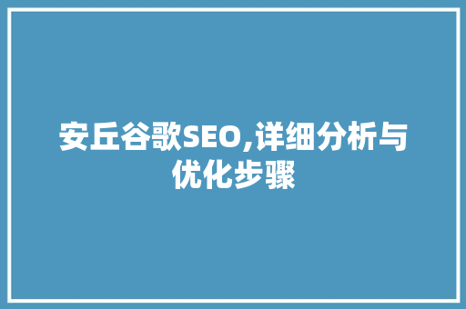 安丘谷歌SEO,详细分析与优化步骤 安丘谷歌SEO,详细分析与优化步骤