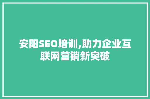 安阳SEO培训,助力企业互联网营销新突破