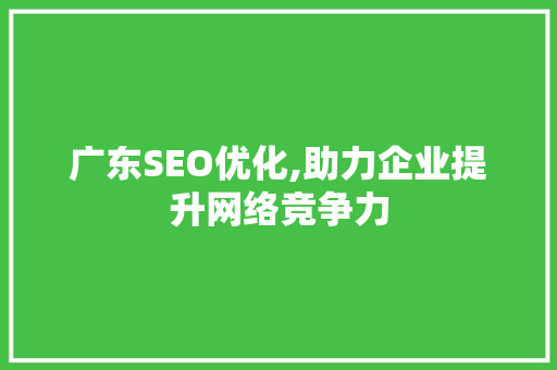 广东SEO优化,助力企业提升网络竞争力