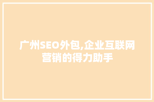 广州SEO外包,企业互联网营销的得力助手