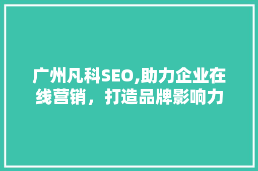 广州凡科SEO,助力企业在线营销，打造品牌影响力