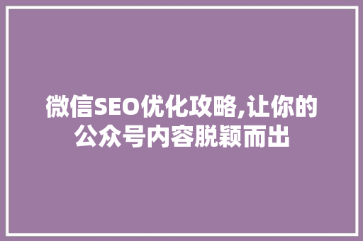 微信SEO优化攻略,让你的公众号内容脱颖而出